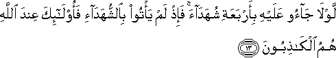 لَوْلَا جَاءُوا عَلَيْهِ بِأَرْبَعَةِ شُهَدَاءَ ۚ فَإِذْ لَمْ يَأْتُوا بِالشُّهَدَاءِ فَأُولَٰئِكَ عِنْدَ اللَّهِ هُمُ الْكَاذِبُونَ