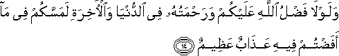 وَلَوْلَا فَضْلُ اللَّهِ عَلَيْكُمْ وَرَحْمَتُهُ فِي الدُّنْيَا وَالْآخِرَةِ لَمَسَّكُمْ فِي مَا أَفَضْتُمْ فِيهِ عَذَابٌ عَظِيمٌ