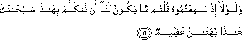 وَلَوْلَا إِذْ سَمِعْتُمُوهُ قُلْتُمْ مَا يَكُونُ لَنَا أَنْ نَتَكَلَّمَ بِهَٰذَا سُبْحَانَكَ هَٰذَا بُهْتَانٌ عَظِيمٌ