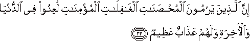 إِنَّ الَّذِينَ يَرْمُونَ الْمُحْصَنَاتِ الْغَافِلَاتِ الْمُؤْمِنَاتِ لُعِنُوا فِي الدُّنْيَا وَالْآخِرَةِ وَلَهُمْ عَذَابٌ عَظِيمٌ إِنَّ الَّذِينَ يَرْمُونَ الْمُحْصَنَاتِ الْغَافِلَاتِ الْمُؤْمِنَاتِ لُعِنُوا فِي الدُّنْيَا وَالْآخِرَةِ وَلَهُمْ عَذَابٌ عَظِيمٌ