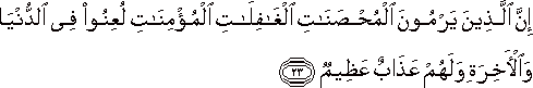 إِنَّ الَّذِينَ يَرْمُونَ الْمُحْصَنَاتِ الْغَافِلَاتِ الْمُؤْمِنَاتِ لُعِنُوا فِي الدُّنْيَا وَالْآخِرَةِ وَلَهُمْ عَذَابٌ عَظِيمٌ