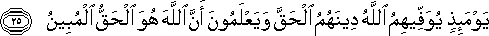 يَوْمَئِذٍ يُوَفِّيهِمُ اللَّهُ دِينَهُمُ الْحَقَّ وَيَعْلَمُونَ أَنَّ اللَّهَ هُوَ الْحَقُّ الْمُبِينُ