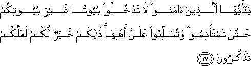 يَا أَيُّهَا الَّذِينَ آمَنُوا لَا تَدْخُلُوا بُيُوتًا غَيْرَ بُيُوتِكُمْ حَتَّىٰ تَسْتَأْنِسُوا وَتُسَلِّمُوا عَلَىٰ أَهْلِهَا ۚ ذَٰلِكُمْ خَيْرٌ لَكُمْ لَعَلَّكُمْ تَذَكَّرُونَ