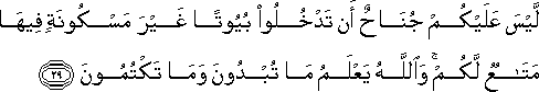 لَيْسَ عَلَيْكُمْ جُنَاحٌ أَنْ تَدْخُلُوا بُيُوتًا غَيْرَ مَسْكُونَةٍ فِيهَا مَتَاعٌ لَكُمْ ۚ وَاللَّهُ يَعْلَمُ مَا تُبْدُونَ وَمَا تَكْتُمُونَ