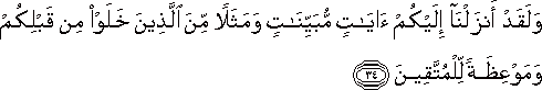 وَلَقَدْ أَنْزَلْنَا إِلَيْكُمْ آيَاتٍ مُبَيِّنَاتٍ وَمَثَلًا مِنَ الَّذِينَ خَلَوْا مِنْ قَبْلِكُمْ وَمَوْعِظَةً لِلْمُتَّقِينَ