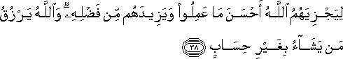 لِيَجْزِيَهُمُ اللَّهُ أَحْسَنَ مَا عَمِلُوا وَيَزِيدَهُمْ مِنْ فَضْلِهِ ۗ وَاللَّهُ يَرْزُقُ مَنْ يَشَاءُ بِغَيْرِ حِسَابٍ