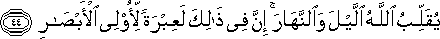 يُقَلِّبُ اللَّهُ اللَّيْلَ وَالنَّهَارَ ۚ إِنَّ فِي ذَٰلِكَ لَعِبْرَةً لِأُولِي الْأَبْصَارِ