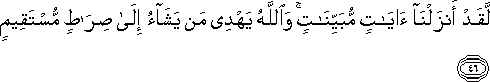 لَقَدْ أَنْزَلْنَا آيَاتٍ مُبَيِّنَاتٍ ۚ وَاللَّهُ يَهْدِي مَنْ يَشَاءُ إِلَىٰ صِرَاطٍ مُسْتَقِيمٍ لَقَدْ أَنْزَلْنَا آيَاتٍ مُبَيِّنَاتٍ ۚ وَاللَّهُ يَهْدِي مَنْ يَشَاءُ إِلَىٰ صِرَاطٍ مُسْتَقِيمٍ