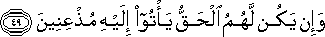 وَإِنْ يَكُنْ لَهُمُ الْحَقُّ يَأْتُوا إِلَيْهِ مُذْعِنِينَ