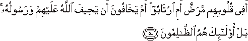 أَفِي قُلُوبِهِمْ مَرَضٌ أَمِ ارْتَابُوا أَمْ يَخَافُونَ أَنْ يَحِيفَ اللَّهُ عَلَيْهِمْ وَرَسُولُهُ ۚ بَلْ أُولَٰئِكَ هُمُ الظَّالِمُونَ أَفِي قُلُوبِهِمْ مَرَضٌ أَمِ ارْتَابُوا أَمْ يَخَافُونَ أَنْ يَحِيفَ اللَّهُ عَلَيْهِمْ وَرَسُولُهُ ۚ بَلْ أُولَٰئِكَ هُمُ الظَّالِمُونَ