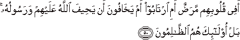 أَفِي قُلُوبِهِمْ مَرَضٌ أَمِ ارْتَابُوا أَمْ يَخَافُونَ أَنْ يَحِيفَ اللَّهُ عَلَيْهِمْ وَرَسُولُهُ ۚ بَلْ أُولَٰئِكَ هُمُ الظَّالِمُونَ