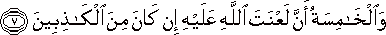 وَالْخَامِسَةُ أَنَّ لَعْنَتَ اللَّهِ عَلَيْهِ إِنْ كَانَ مِنَ الْكَاذِبِينَ وَالْخَامِسَةُ أَنَّ لَعْنَتَ اللَّهِ عَلَيْهِ إِنْ كَانَ مِنَ الْكَاذِبِينَ