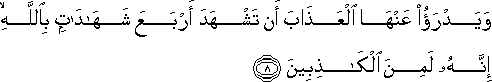 وَيَدْرَأُ عَنْهَا الْعَذَابَ أَنْ تَشْهَدَ أَرْبَعَ شَهَادَاتٍ بِاللَّهِ ۙ إِنَّهُ لَمِنَ الْكَاذِبِينَ