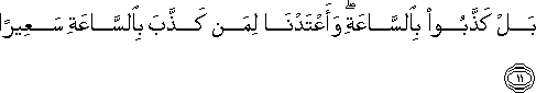 بَلْ كَذَّبُوا بِالسَّاعَةِ ۖ وَأَعْتَدْنَا لِمَنْ كَذَّبَ بِالسَّاعَةِ سَعِيرًا