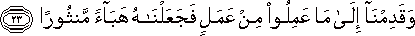 وَقَدِمْنَا إِلَىٰ مَا عَمِلُوا مِنْ عَمَلٍ فَجَعَلْنَاهُ هَبَاءً مَنْثُورًا