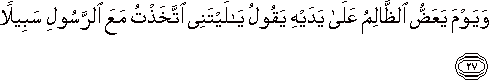 وَيَوْمَ يَعَضُّ الظَّالِمُ عَلَىٰ يَدَيْهِ يَقُولُ يَا لَيْتَنِي اتَّخَذْتُ مَعَ الرَّسُولِ سَبِيلًا