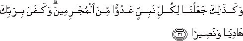 وَكَذَٰلِكَ جَعَلْنَا لِكُلِّ نَبِيٍّ عَدُوًّا مِنَ الْمُجْرِمِينَ ۗ وَكَفَىٰ بِرَبِّكَ هَادِيًا وَنَصِيرًا وَكَذَٰلِكَ جَعَلْنَا لِكُلِّ نَبِيٍّ عَدُوًّا مِنَ الْمُجْرِمِينَ ۗ وَكَفَىٰ بِرَبِّكَ هَادِيًا وَنَصِيرًا