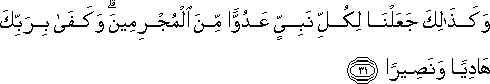 وَكَذَٰلِكَ جَعَلْنَا لِكُلِّ نَبِيٍّ عَدُوًّا مِنَ الْمُجْرِمِينَ ۗ وَكَفَىٰ بِرَبِّكَ هَادِيًا وَنَصِيرًا