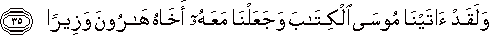 وَلَقَدْ آتَيْنَا مُوسَى الْكِتَابَ وَجَعَلْنَا مَعَهُ أَخَاهُ هَارُونَ وَزِيرًا