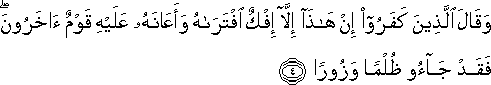 وَقَالَ الَّذِينَ كَفَرُوا إِنْ هَٰذَا إِلَّا إِفْكٌ افْتَرَاهُ وَأَعَانَهُ عَلَيْهِ قَوْمٌ آخَرُونَ ۖ فَقَدْ جَاءُوا ظُلْمًا وَزُورًا