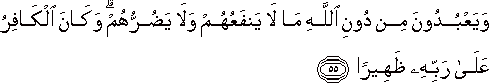 وَيَعْبُدُونَ مِنْ دُونِ اللَّهِ مَا لَا يَنْفَعُهُمْ وَلَا يَضُرُّهُمْ ۗ وَكَانَ الْكَافِرُ عَلَىٰ رَبِّهِ ظَهِيرًا