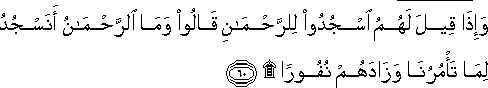 وَإِذَا قِيلَ لَهُمُ اسْجُدُوا لِلرَّحْمَٰنِ قَالُوا وَمَا الرَّحْمَٰنُ أَنَسْجُدُ لِمَا تَأْمُرُنَا وَزَادَهُمْ نُفُورًا ۩