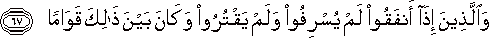 وَالَّذِينَ إِذَا أَنْفَقُوا لَمْ يُسْرِفُوا وَلَمْ يَقْتُرُوا وَكَانَ بَيْنَ ذَٰلِكَ قَوَامًا وَالَّذِينَ إِذَا أَنْفَقُوا لَمْ يُسْرِفُوا وَلَمْ يَقْتُرُوا وَكَانَ بَيْنَ ذَٰلِكَ قَوَامًا
