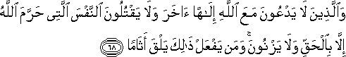 وَالَّذِينَ لَا يَدْعُونَ مَعَ اللَّهِ إِلَٰهًا آخَرَ وَلَا يَقْتُلُونَ النَّفْسَ الَّتِي حَرَّمَ اللَّهُ إِلَّا بِالْحَقِّ وَلَا يَزْنُونَ ۚ وَمَنْ يَفْعَلْ ذَٰلِكَ يَلْقَ أَثَامًا