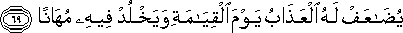 يُضَاعَفْ لَهُ الْعَذَابُ يَوْمَ الْقِيَامَةِ وَيَخْلُدْ فِيهِ مُهَانًا