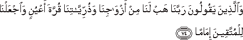 وَالَّذِينَ يَقُولُونَ رَبَّنَا هَبْ لَنَا مِنْ أَزْوَاجِنَا وَذُرِّيَّاتِنَا قُرَّةَ أَعْيُنٍ وَاجْعَلْنَا لِلْمُتَّقِينَ إِمَامًا وَالَّذِينَ يَقُولُونَ رَبَّنَا هَبْ لَنَا مِنْ أَزْوَاجِنَا وَذُرِّيَّاتِنَا قُرَّةَ أَعْيُنٍ وَاجْعَلْنَا لِلْمُتَّقِينَ إِمَامًا