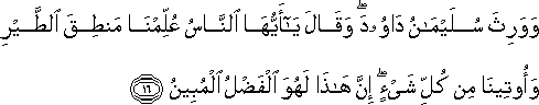 وَوَرِثَ سُلَيْمَانُ دَاوُودَ ۖ وَقَالَ يَا أَيُّهَا النَّاسُ عُلِّمْنَا مَنْطِقَ الطَّيْرِ وَأُوتِينَا مِنْ كُلِّ شَيْءٍ ۖ إِنَّ هَٰذَا لَهُوَ الْفَضْلُ الْمُبِينُ