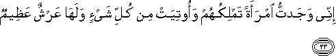 إِنِّي وَجَدْتُ امْرَأَةً تَمْلِكُهُمْ وَأُوتِيَتْ مِنْ كُلِّ شَيْءٍ وَلَهَا عَرْشٌ عَظِيمٌ