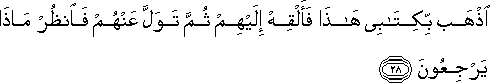 اذْهَبْ بِكِتَابِي هَٰذَا فَأَلْقِهْ إِلَيْهِمْ ثُمَّ تَوَلَّ عَنْهُمْ فَانْظُرْ مَاذَا يَرْجِعُونَ