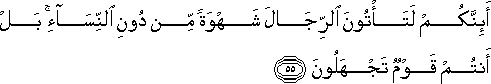 أَئِنَّكُمْ لَتَأْتُونَ الرِّجَالَ شَهْوَةً مِنْ دُونِ النِّسَاءِ ۚ بَلْ أَنْتُمْ قَوْمٌ تَجْهَلُونَ