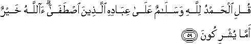 قُلِ الْحَمْدُ لِلَّهِ وَسَلَامٌ عَلَىٰ عِبَادِهِ الَّذِينَ اصْطَفَىٰ ۗ آللَّهُ خَيْرٌ أَمَّا يُشْرِكُونَ