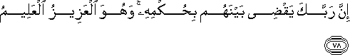 إِنَّ رَبَّكَ يَقْضِي بَيْنَهُمْ بِحُكْمِهِ ۚ وَهُوَ الْعَزِيزُ الْعَلِيمُ