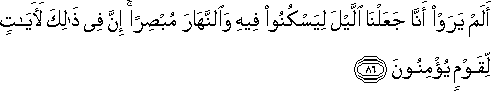 أَلَمْ يَرَوْا أَنَّا جَعَلْنَا اللَّيْلَ لِيَسْكُنُوا فِيهِ وَالنَّهَارَ مُبْصِرًا ۚ إِنَّ فِي ذَٰلِكَ لَآيَاتٍ لِقَوْمٍ يُؤْمِنُونَ