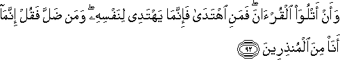 وَأَنْ أَتْلُوَ الْقُرْآنَ ۖ فَمَنِ اهْتَدَىٰ فَإِنَّمَا يَهْتَدِي لِنَفْسِهِ ۖ وَمَنْ ضَلَّ فَقُلْ إِنَّمَا أَنَا مِنَ الْمُنْذِرِينَ