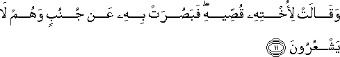 وَقَالَتْ لِأُخْتِهِ قُصِّيهِ ۖ فَبَصُرَتْ بِهِ عَنْ جُنُبٍ وَهُمْ لَا يَشْعُرُونَ