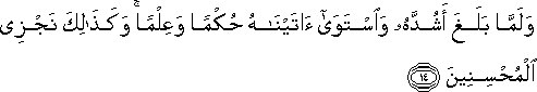 وَلَمَّا بَلَغَ أَشُدَّهُ وَاسْتَوَىٰ آتَيْنَاهُ حُكْمًا وَعِلْمًا ۚ وَكَذَٰلِكَ نَجْزِي الْمُحْسِنِينَ