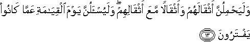 وَلَيَحْمِلُنَّ أَثْقَالَهُمْ وَأَثْقَالًا مَعَ أَثْقَالِهِمْ ۖ وَلَيُسْأَلُنَّ يَوْمَ الْقِيَامَةِ عَمَّا كَانُوا يَفْتَرُونَ