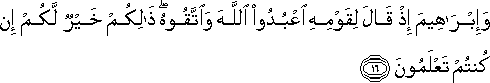 وَإِبْرَاهِيمَ إِذْ قَالَ لِقَوْمِهِ اعْبُدُوا اللَّهَ وَاتَّقُوهُ ۖ ذَٰلِكُمْ خَيْرٌ لَكُمْ إِنْ كُنْتُمْ تَعْلَمُونَ