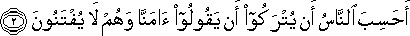 أَحَسِبَ النَّاسُ أَنْ يُتْرَكُوا أَنْ يَقُولُوا آمَنَّا وَهُمْ لَا يُفْتَنُونَ