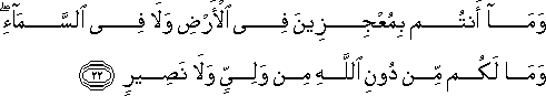 وَمَا أَنْتُمْ بِمُعْجِزِينَ فِي الْأَرْضِ وَلَا فِي السَّمَاءِ ۖ وَمَا لَكُمْ مِنْ دُونِ اللَّهِ مِنْ وَلِيٍّ وَلَا نَصِيرٍ