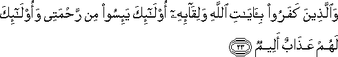 وَالَّذِينَ كَفَرُوا بِآيَاتِ اللَّهِ وَلِقَائِهِ أُولَٰئِكَ يَئِسُوا مِنْ رَحْمَتِي وَأُولَٰئِكَ لَهُمْ عَذَابٌ أَلِيمٌ