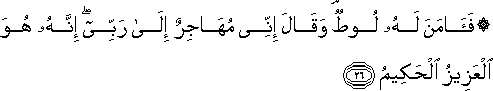 فَآمَنَ لَهُ لُوطٌ ۘ وَقَالَ إِنِّي مُهَاجِرٌ إِلَىٰ رَبِّي ۖ إِنَّهُ هُوَ الْعَزِيزُ الْحَكِيمُ