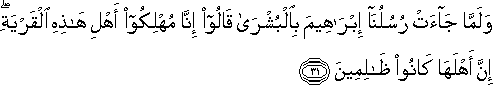 وَلَمَّا جَاءَتْ رُسُلُنَا إِبْرَاهِيمَ بِالْبُشْرَىٰ قَالُوا إِنَّا مُهْلِكُو أَهْلِ هَٰذِهِ الْقَرْيَةِ ۖ إِنَّ أَهْلَهَا كَانُوا ظَالِمِينَ