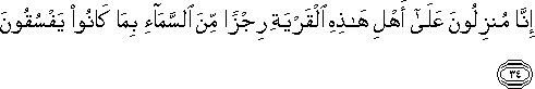 إِنَّا مُنْزِلُونَ عَلَىٰ أَهْلِ هَٰذِهِ الْقَرْيَةِ رِجْزًا مِنَ السَّمَاءِ بِمَا كَانُوا يَفْسُقُونَ