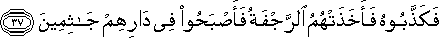 فَكَذَّبُوهُ فَأَخَذَتْهُمُ الرَّجْفَةُ فَأَصْبَحُوا فِي دَارِهِمْ جَاثِمِينَ