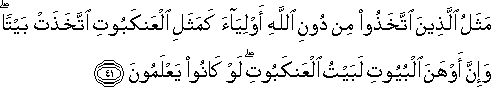 مَثَلُ الَّذِينَ اتَّخَذُوا مِنْ دُونِ اللَّهِ أَوْلِيَاءَ كَمَثَلِ الْعَنْكَبُوتِ اتَّخَذَتْ بَيْتًا ۖ وَإِنَّ أَوْهَنَ الْبُيُوتِ لَبَيْتُ الْعَنْكَبُوتِ ۖ لَوْ كَانُوا يَعْلَمُونَ